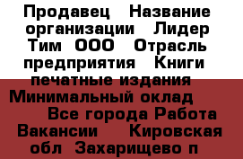 Продавец › Название организации ­ Лидер Тим, ООО › Отрасль предприятия ­ Книги, печатные издания › Минимальный оклад ­ 13 500 - Все города Работа » Вакансии   . Кировская обл.,Захарищево п.